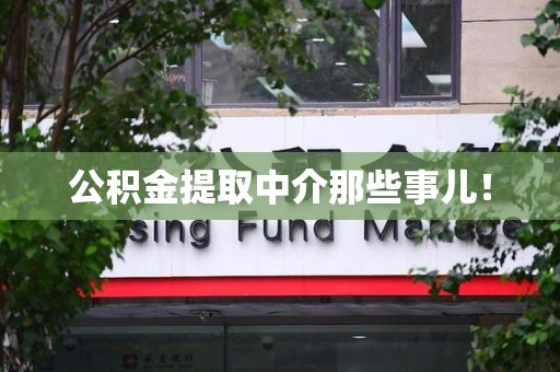 江西公积金提取中介那些事儿! 江西公积金提取中介那些事儿!