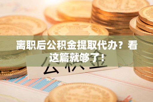 江西离职后公积金提取代办？看这篇就够了！