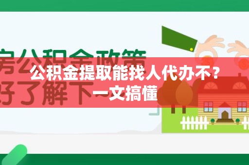 江西公积金提取能找人代办不？一文搞懂