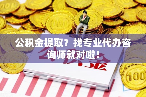 江西公积金提取？找专业代办咨询师就对啦！