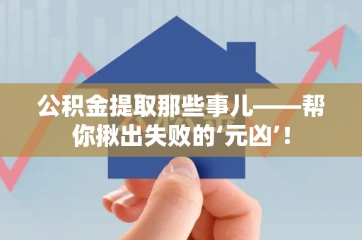 江西公积金提取那些事儿——帮你揪出失败的‘元凶’！