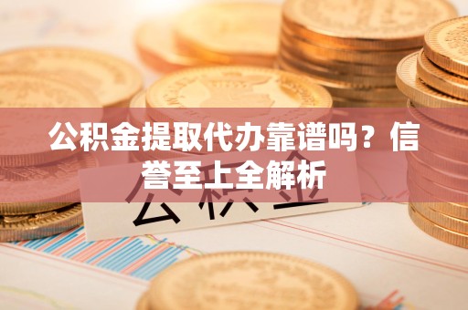 江西公积金提取代办靠谱吗？信誉至上全解析
