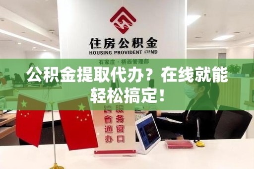 江西公积金提取代办？在线就能轻松搞定！