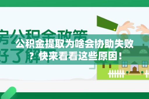 江西公积金提取为啥会协助失败？快来看看这些原因！