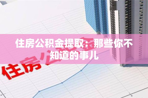 江西住房公积金提取：那些你不知道的事儿