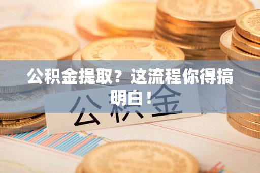 江西公积金提取？这流程你得搞明白！