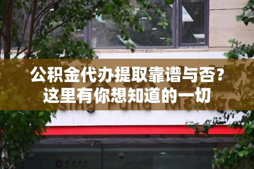 江西公积金代办提取靠谱与否?这里有你想知道的一切 江西公积金代办提取靠谱与否?这里有你想知道的一切