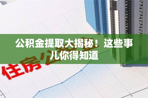 江西公积金提取大揭秘！这些事儿你得知道