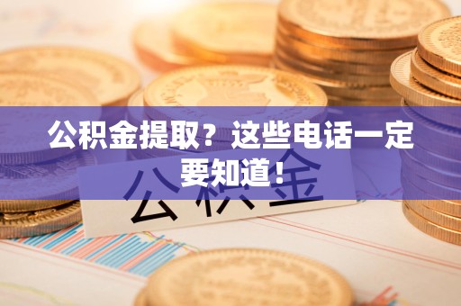 江西公积金提取？这些电话一定要知道！