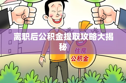 江西离职后公积金提取攻略大揭秘