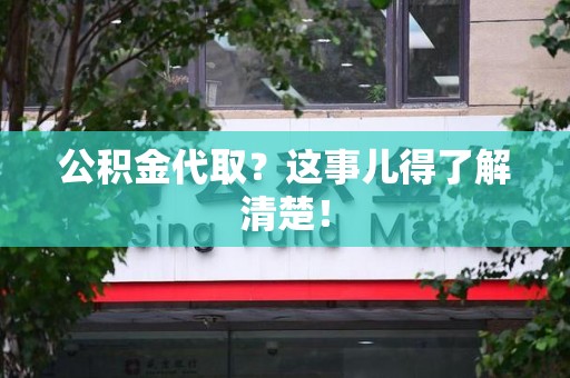 江西公积金代取？这事儿得了解清楚！