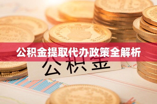 江西公积金提取代办政策全解析