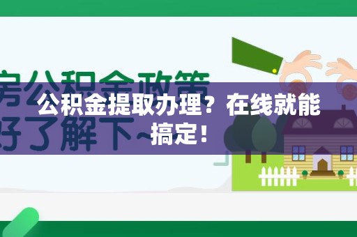 江西公积金提取办理？在线就能搞定！