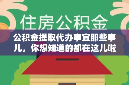 江西公积金提取代办事宜那些事儿，你想知道的都在这儿啦😉