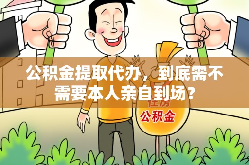 江西公积金提取代办,到底需不需要本人亲自到场? 江西公积金提取代办,到底需不需要本人亲自到场?