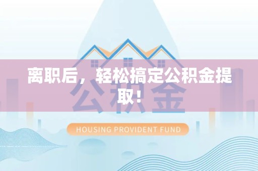 江西离职后，轻松搞定公积金提取！