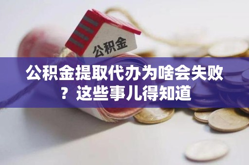 江西公积金提取代办为啥会失败？这些事儿得知道