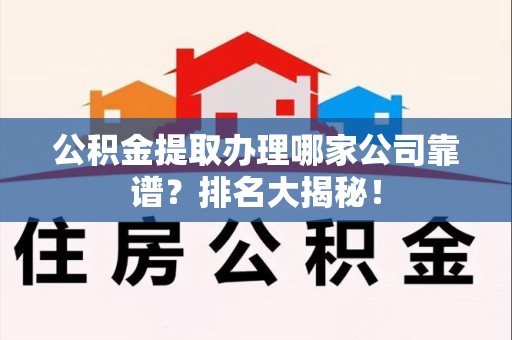 江西公积金提取办理哪家公司靠谱?排名大揭秘! 江西公积金提取办理哪家公司靠谱?排名大揭秘!