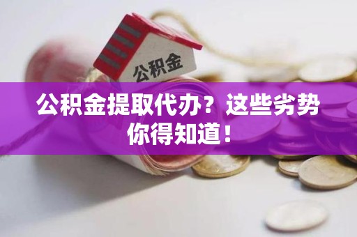 江西公积金提取代办？这些劣势你得知道！