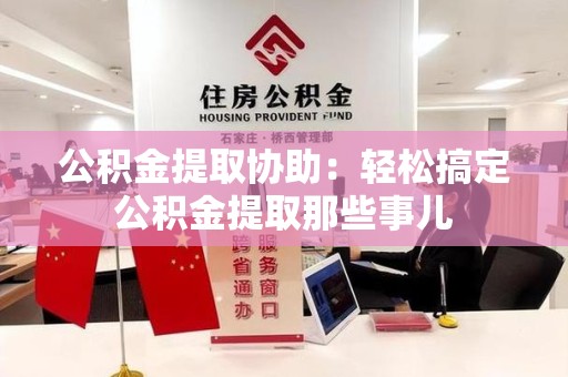 江西公积金提取协助:轻松搞定公积金提取那些事儿 江西公积金提取协助:轻松搞定公积金提取那些事儿