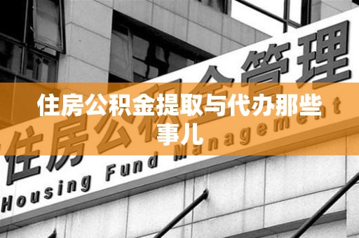 江西住房公积金提取与代办那些事儿