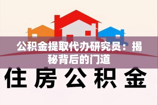 江西公积金提取代办研究员：揭秘背后的门道