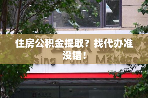 江西住房公积金提取？找代办准没错！