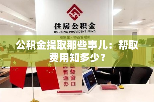 江西公积金提取那些事儿:帮取费用知多少? 江西公积金提取那些事儿:帮取费用知多少?