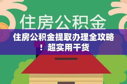 江西住房公积金提取办理全攻略！超实用干货