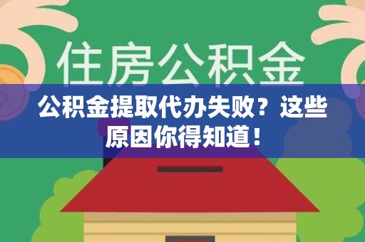 江西公积金提取代办失败?这些原因你得知道! 江西公积金提取代办失败?这些原因你得知道!