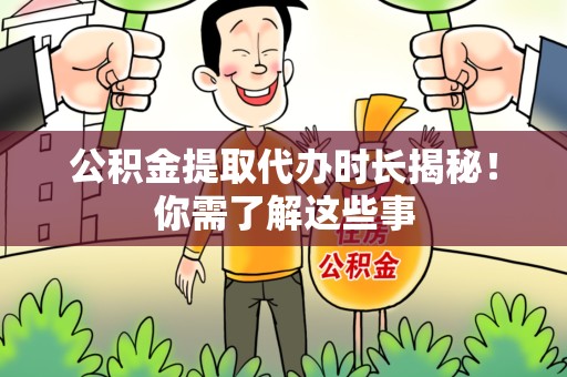 江西公积金提取代办时长揭秘！你需了解这些事