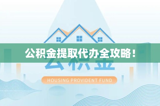 江西公积金提取代办全攻略！