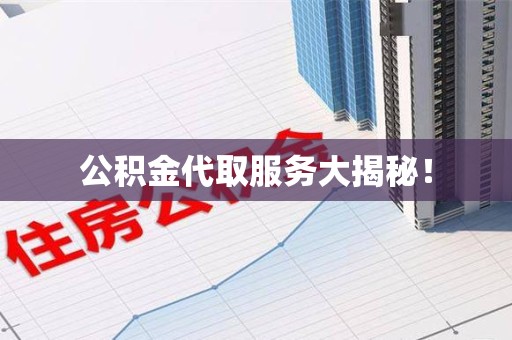 江西公积金代取服务大揭秘！