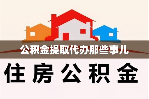 江西公积金提取代办那些事儿