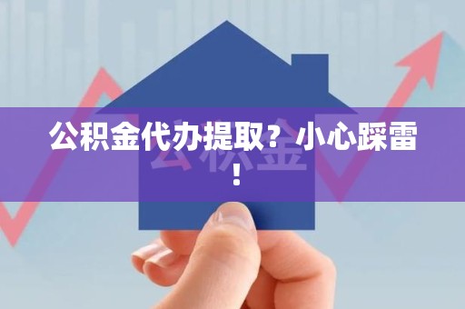 江西公积金代办提取？小心踩雷！