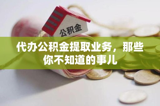 江西代办公积金提取业务，那些你不知道的事儿