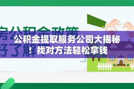 江西公积金提取服务公司大揭秘！找对方法轻松拿钱