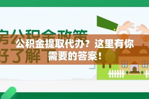 江西公积金提取代办?这里有你需要的答案! 江西公积金提取代办?这里有你需要的答案!
