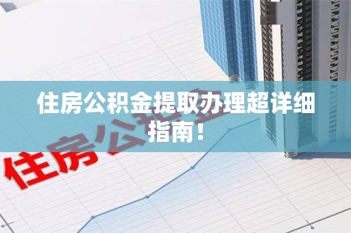 江西住房公积金提取办理超详细指南！