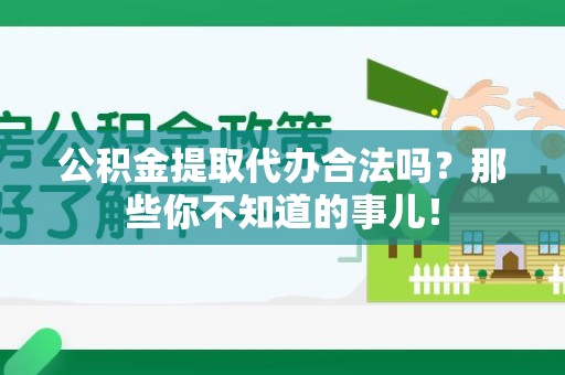 江西公积金提取代办合法吗？那些你不知道的事儿！