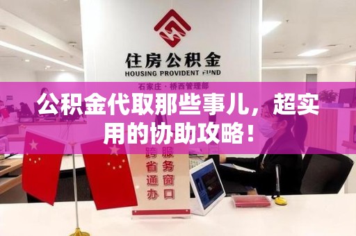 江西公积金代取那些事儿，超实用的协助攻略！