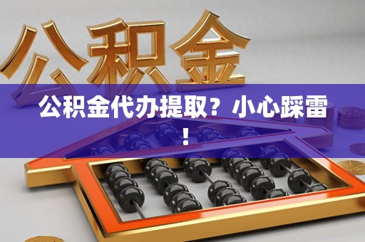 江西公积金代办提取？小心踩雷！