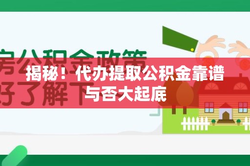 江西揭秘!代办提取公积金靠谱与否大起底 江西揭秘!代办提取公积金靠谱与否大起底