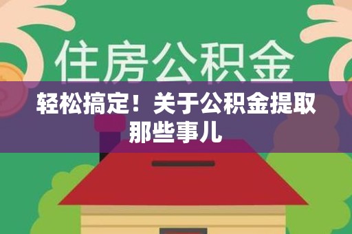 江西轻松搞定！关于公积金提取那些事儿