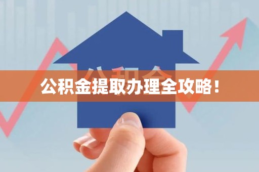 江西公积金提取办理全攻略！