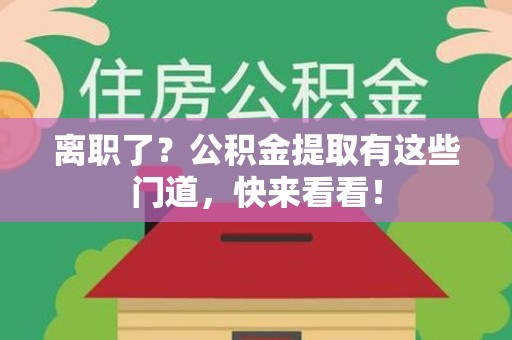江西离职了？公积金提取有这些门道，快来看看！