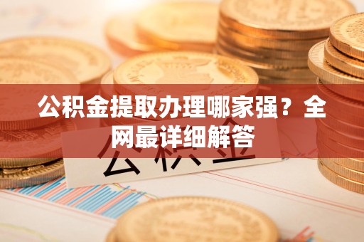 江西公积金提取办理哪家强？全网最详细解答