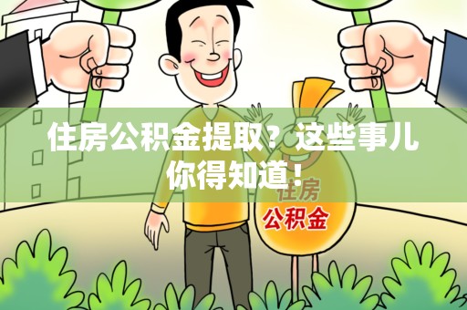 江西住房公积金提取？这些事儿你得知道！