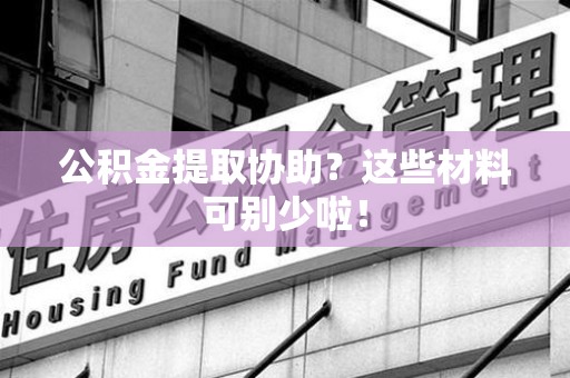 江西公积金提取协助？这些材料可别少啦！