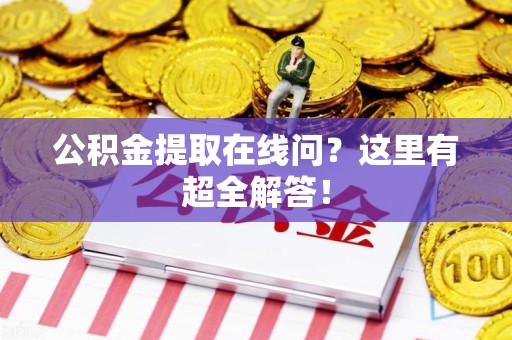 江西公积金提取在线问?这里有超全解答! 江西公积金提取在线问?这里有超全解答!
